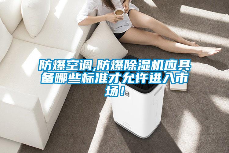 防爆空調,防爆除濕機應具備哪些標準才允許進入市場！