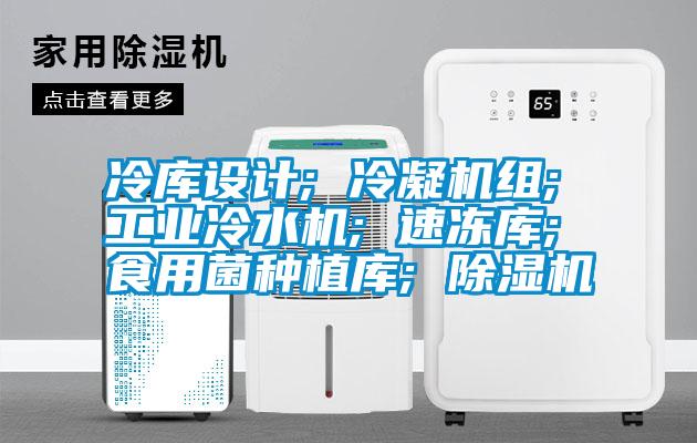 冷庫設計; 冷凝機組; 工業冷水機; 速凍庫; 食用菌種植庫; 除濕機