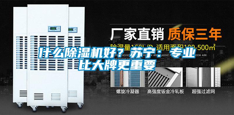 什么除濕機(jī)好？蘇寧：專業(yè)比大牌更重要