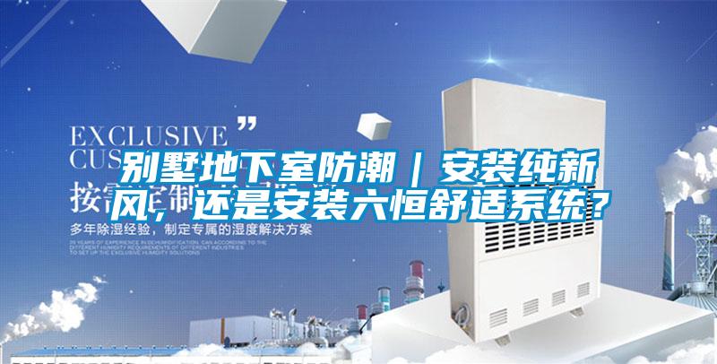 別墅地下室防潮｜安裝純新風，還是安裝六恒舒適系統？