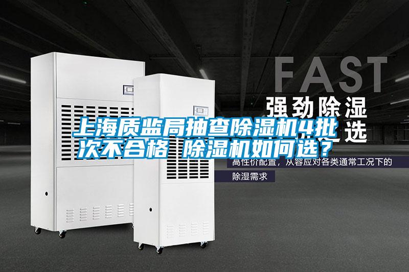 上海質(zhì)監(jiān)局抽查除濕機(jī)4批次不合格 除濕機(jī)如何選？