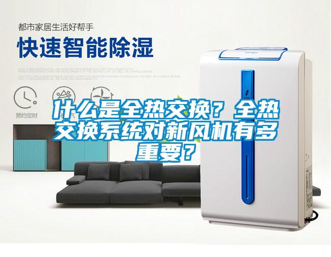 什么是全熱交換？全熱交換系統(tǒng)對新風(fēng)機(jī)有多重要？