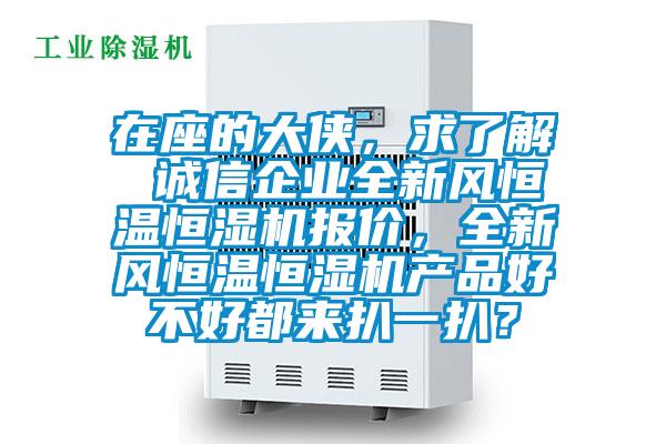 在座的大俠，求了解 誠信企業(yè)全新風恒溫恒濕機報價，全新風恒溫恒濕機產(chǎn)品好不好都來扒一扒？