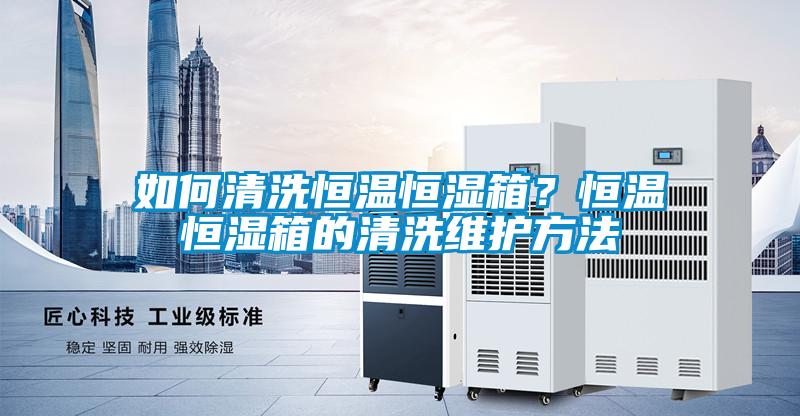 如何清洗恒溫恒濕箱？恒溫恒濕箱的清洗維護(hù)方法