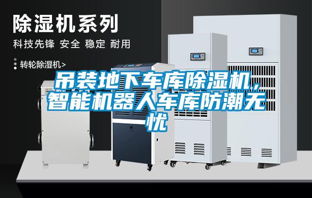吊裝地下車庫除濕機(jī)，智能機(jī)器人車庫防潮無憂