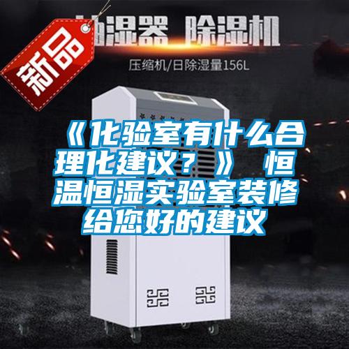 《化驗室有什么合理化建議？》 恒溫恒濕實驗室裝修給您好的建議