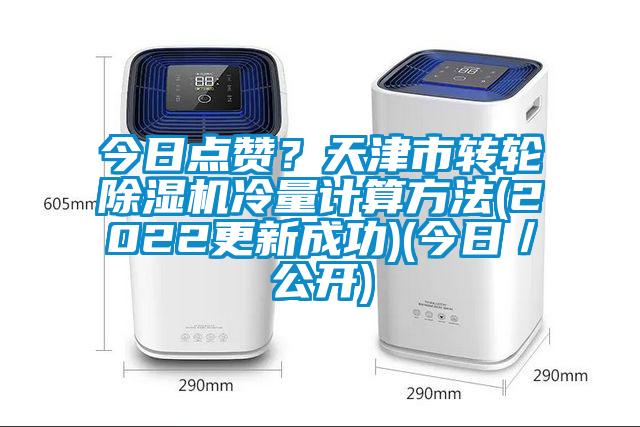 今日點(diǎn)贊？天津市轉(zhuǎn)輪除濕機(jī)冷量計(jì)算方法(2022更新成功)(今日／公開)