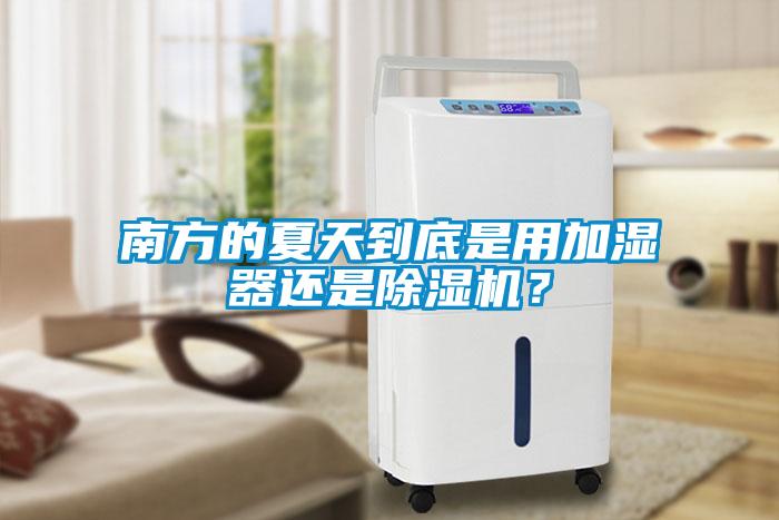 南方的夏天到底是用加濕器還是除濕機？