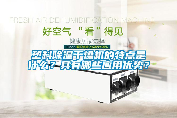 塑料除濕干燥機(jī)的特點(diǎn)是什么？具有哪些應(yīng)用優(yōu)勢(shì)？