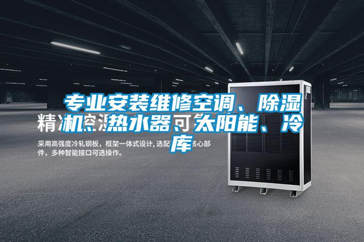 專業(yè)安裝維修空調(diào)、除濕機(jī)、熱水器、太陽能、冷庫