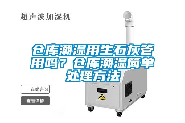 倉(cāng)庫(kù)潮濕用生石灰管用嗎？倉(cāng)庫(kù)潮濕簡(jiǎn)單處理方法
