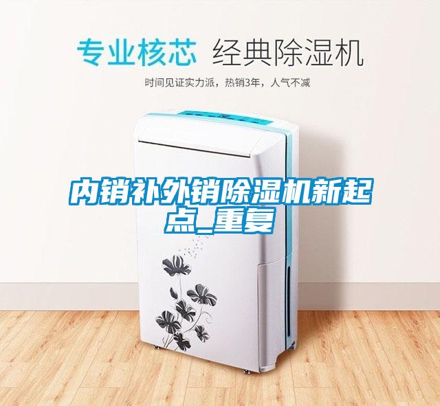 內(nèi)銷補(bǔ)外銷除濕機(jī)新起點(diǎn)_重復(fù)