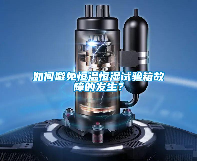如何避免恒溫恒濕試驗箱故障的發(fā)生？