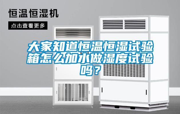 大家知道恒溫恒濕試驗箱怎么加水做濕度試驗嗎？