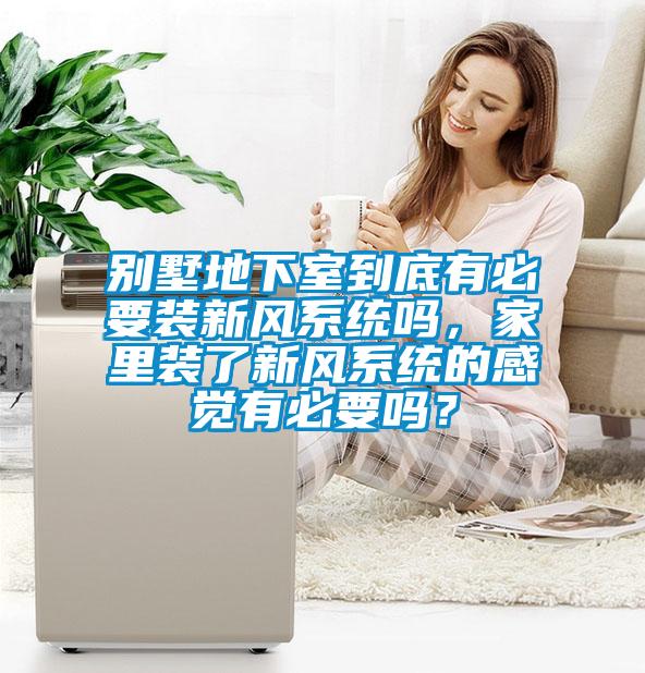 別墅地下室到底有必要裝新風(fēng)系統(tǒng)嗎，家里裝了新風(fēng)系統(tǒng)的感覺有必要嗎？
