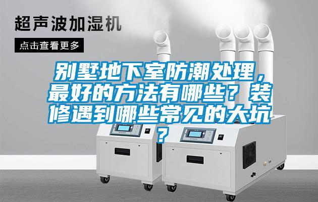 別墅地下室防潮處理，最好的方法有哪些？裝修遇到哪些常見的大坑？