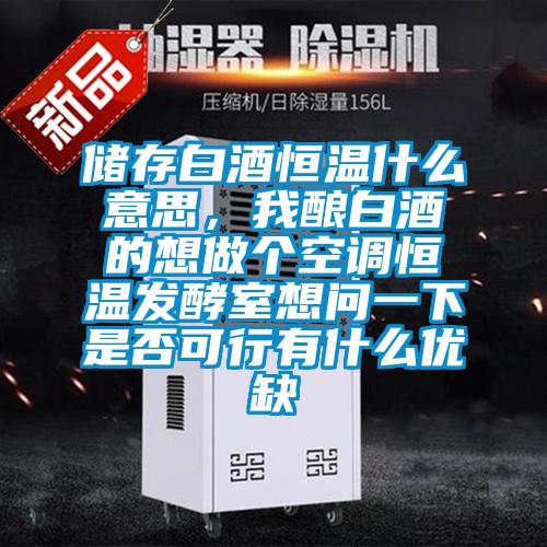 儲存白酒恒溫什么意思，我釀白酒的想做個(gè)空調(diào)恒溫發(fā)酵室想問一下是否可行有什么優(yōu)缺
