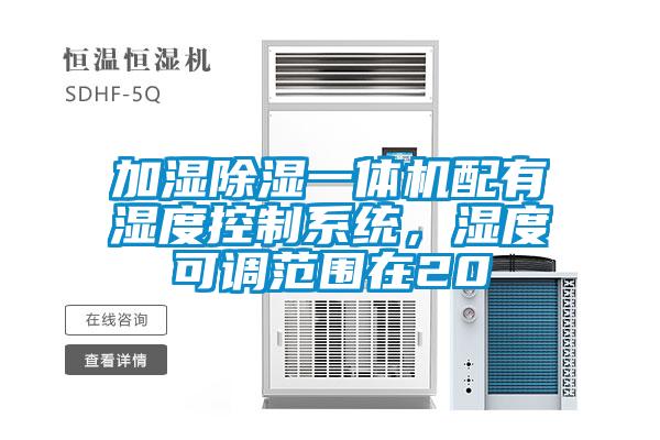 加濕除濕一體機配有濕度控制系統，濕度可調范圍在20