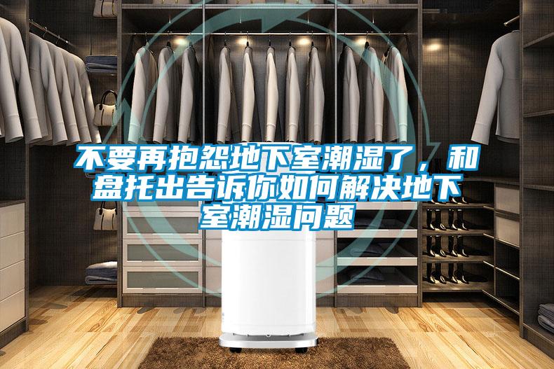 不要再抱怨地下室潮濕了，和盤托出告訴你如何解決地下室潮濕問題