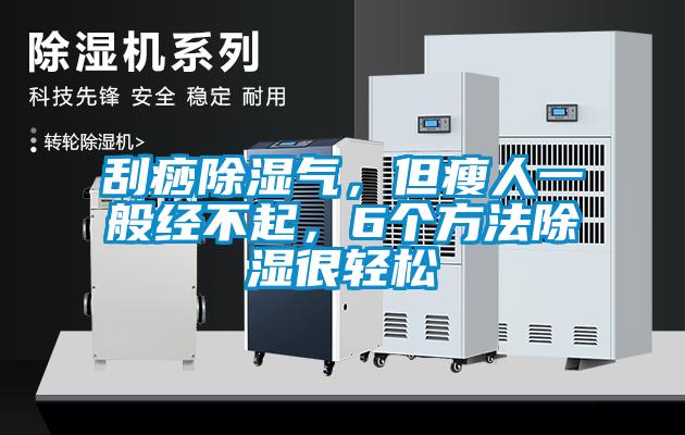 刮痧除濕氣，但瘦人一般經不起，6個方法除濕很輕松