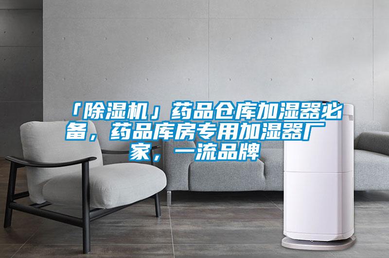 「除濕機」藥品倉庫加濕器必備，藥品庫房專用加濕器廠家，一流品牌