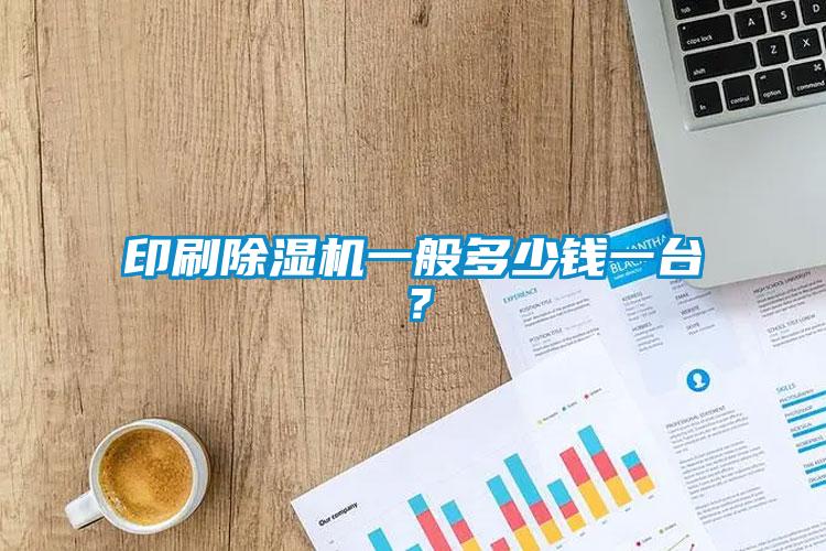 印刷除濕機一般多少錢一臺？