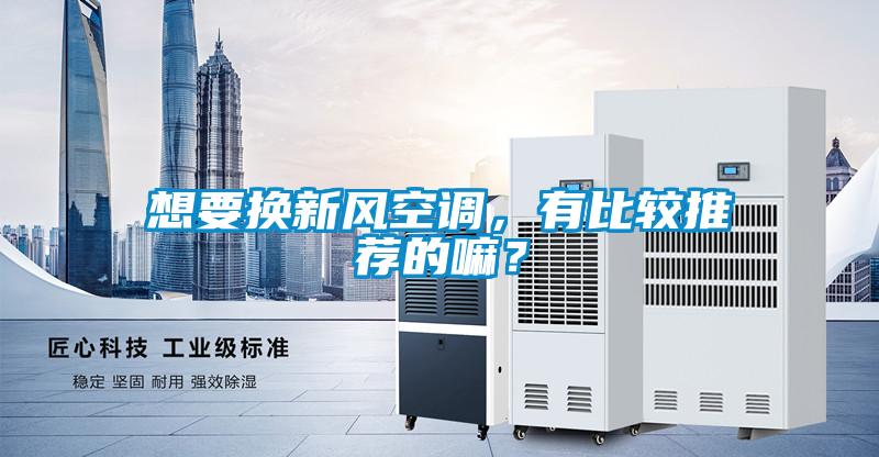 想要換新風(fēng)空調(diào)，有比較推薦的嘛？