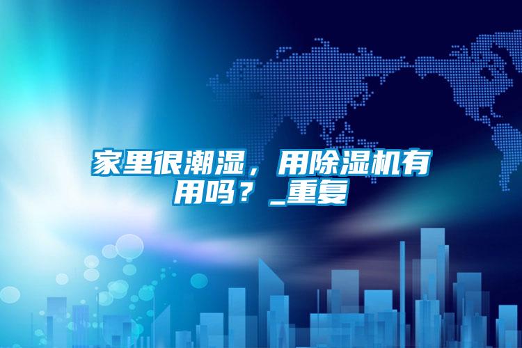 家里很潮濕，用除濕機(jī)有用嗎？_重復(fù)