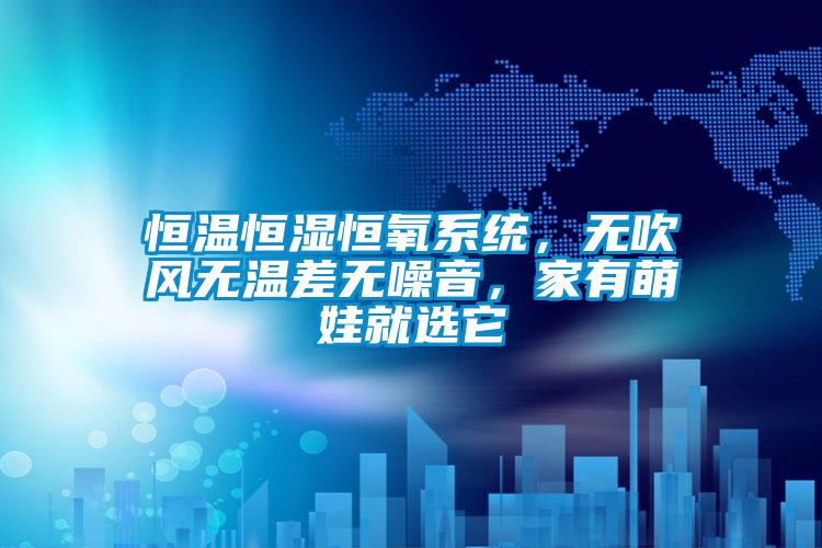 恒溫恒濕恒氧系統(tǒng)，無吹風無溫差無噪音，家有萌娃就選它