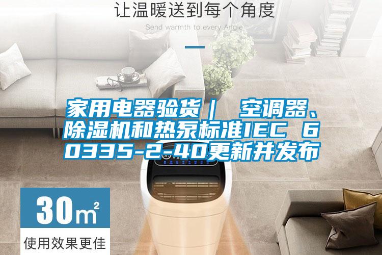 家用電器驗貨｜ 空調器、除濕機和熱泵標準IEC 60335-2-40更新并發布