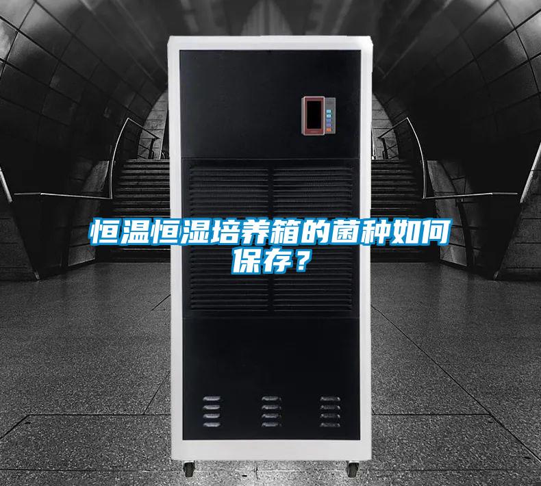 恒溫恒濕培養箱的菌種如何保存？