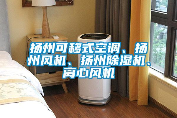 揚州可移式空調(diào)、揚州風(fēng)機、揚州除濕機、離心風(fēng)機