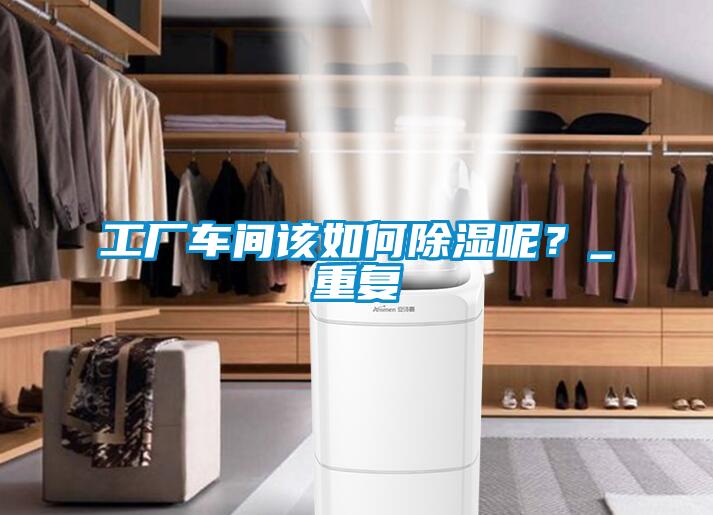 工廠車間該如何除濕呢？_重復(fù)