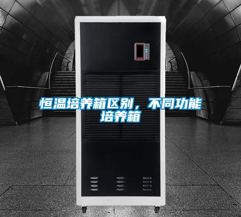 恒溫培養(yǎng)箱區(qū)別，不同功能培養(yǎng)箱
