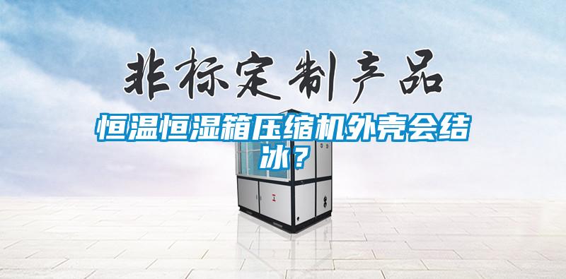 恒溫恒濕箱壓縮機(jī)外殼會(huì)結(jié)冰？