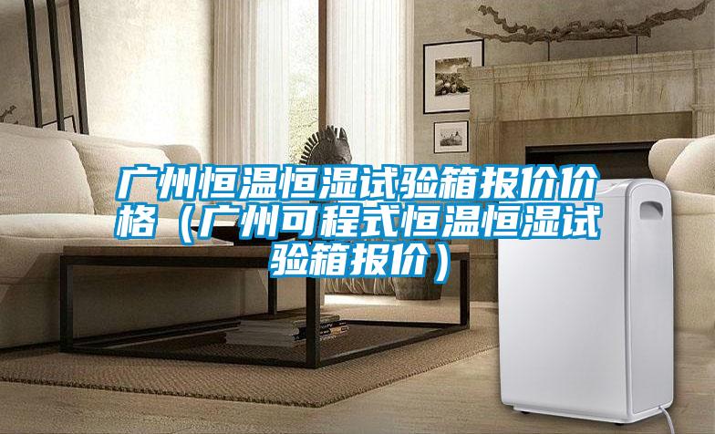 廣州恒溫恒濕試驗箱報價價格(廣州可程式恒溫恒濕試驗箱報價)