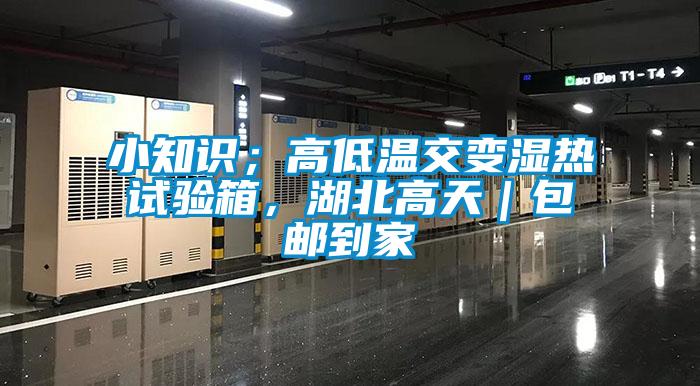 小知識；高低溫交變濕熱試驗箱，湖北高天｜包郵到家