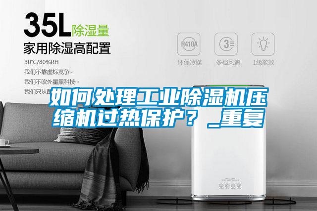 如何處理工業除濕機壓縮機過熱保護？_重復