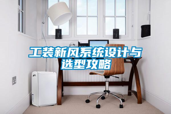 工裝新風(fēng)系統(tǒng)設(shè)計與選型攻略