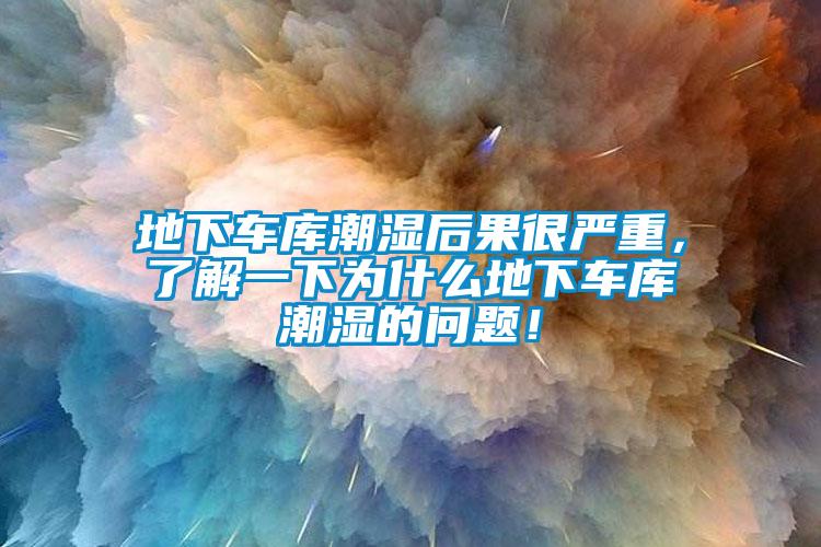 地下車(chē)庫(kù)潮濕后果很?chē)?yán)重，了解一下為什么地下車(chē)庫(kù)潮濕的問(wèn)題！