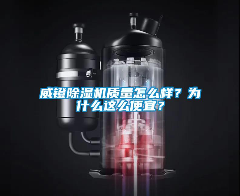 威鐙除濕機質(zhì)量怎么樣？為什么這么便宜？