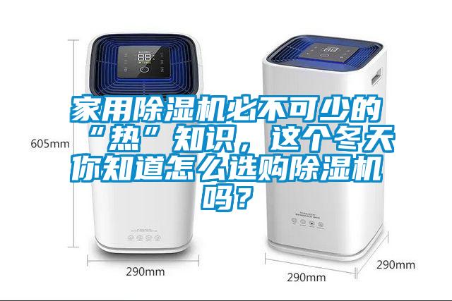 家用除濕機必不可少的“熱”知識，這個冬天你知道怎么選購除濕機嗎？