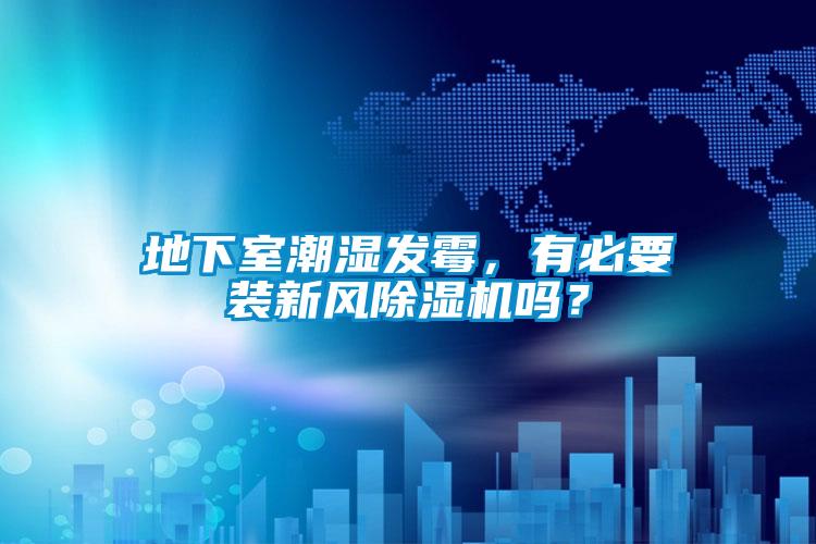 地下室潮濕發(fā)霉，有必要裝新風(fēng)除濕機(jī)嗎？