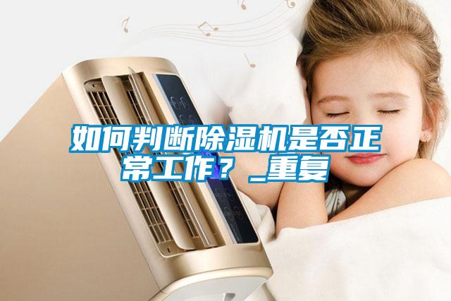 如何判斷除濕機是否正常工作？_重復(fù)