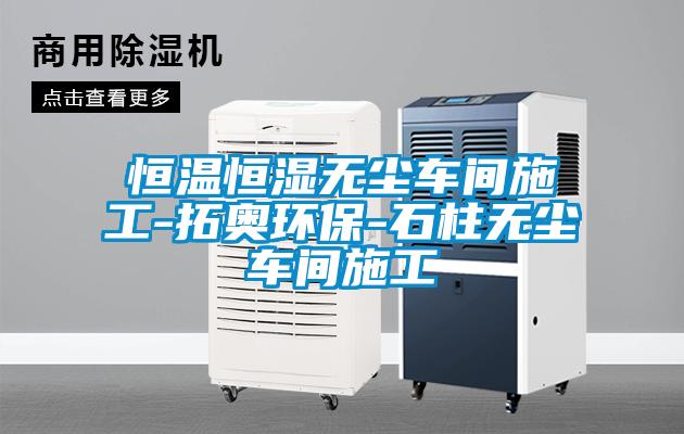 恒溫恒濕無(wú)塵車(chē)間施工-拓奧環(huán)保-石柱無(wú)塵車(chē)間施工