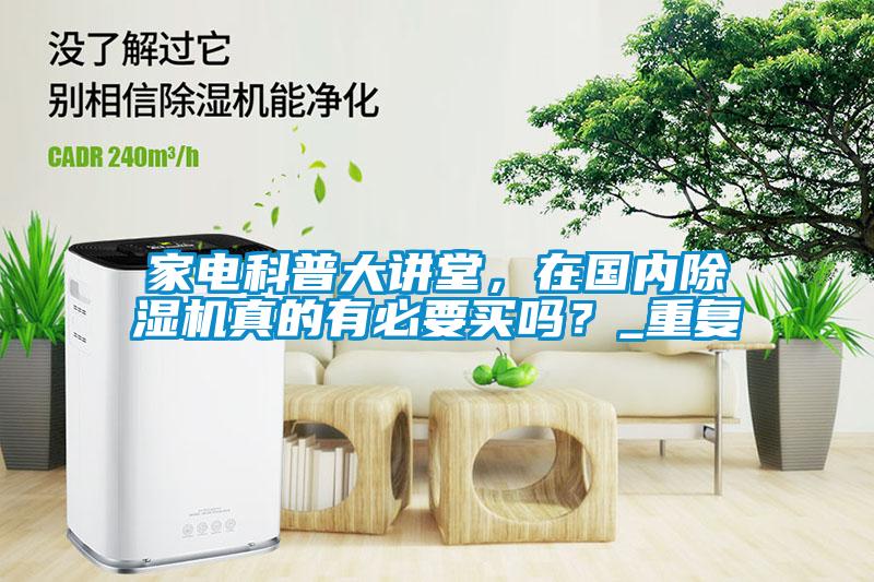 家電科普大講堂,在國(guó)內(nèi)除濕機(jī)真的有必要買(mǎi)嗎?_重復(fù)