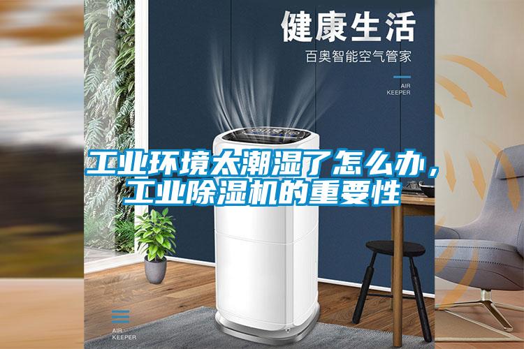 工業(yè)環(huán)境太潮濕了怎么辦，工業(yè)除濕機的重要性