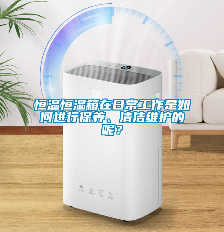 恒溫恒濕箱在日常工作是如何進行保養、清潔維護的呢？