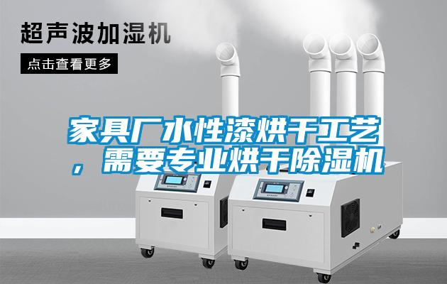 家具廠水性漆烘干工藝,需要專業(yè)烘干除濕機