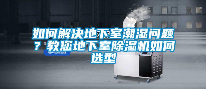 如何解決地下室潮濕問題？教您地下室除濕機如何選型